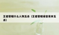 王者荣耀什么人物五杀(王者荣耀谁容易拿五杀)
