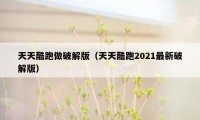 天天酷跑做破解版（天天酷跑2021最新破解版）