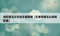 低配置怎么开启王者荣耀（王者荣耀怎么调低配置）