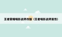 王者荣耀暗影战斧改版（王者暗影战斧属性）