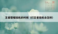 王者荣耀挂机的时候（打王者挂机会怎样）