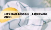 王者荣耀云缨出场动画cg（王者荣耀云缨出场视频）