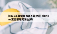 ios15王者荣耀怎么不能全屏（iphone王者荣耀无法全屏）