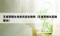 王者荣耀女角色欢迎会视频（王者荣耀女英雄聚会）