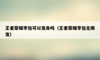 王者荣耀李信可以变身吗（王者荣耀李信无限变）