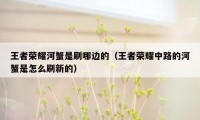 王者荣耀河蟹是刷哪边的（王者荣耀中路的河蟹是怎么刷新的）