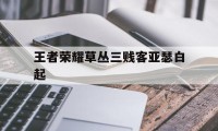 王者荣耀草丛三贱客亚瑟白起（亚瑟 李白）