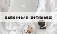 王者荣耀角斗士衣服（王者荣耀角色服装）