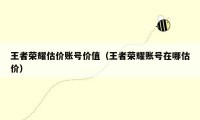 王者荣耀估价账号价值（王者荣耀账号在哪估价）