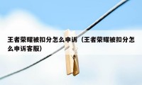 王者荣耀被扣分怎么申诉（王者荣耀被扣分怎么申诉客服）