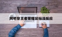 网吧登王者荣耀鼠标没反应（王者模拟器能用鼠标走路吗）