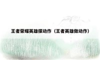 王者荣耀英雄摆动作（王者英雄做动作）