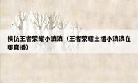 模仿王者荣耀小浪浪(王者荣耀主播小浪浪在哪直播)