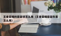 王者荣耀的亚瑟该怎么用(王者荣耀亚瑟伤害怎么用)