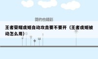 王者荣耀虞姬自动攻击要不要开（王者虞姬被动怎么用）