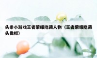 头条小游戏王者荣耀隐藏人物(王者荣耀隐藏头像框)