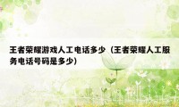 王者荣耀游戏人工电话多少（王者荣耀人工服务电话号码是多少）