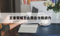 王者荣耀怎么露出分路战力（王者怎么在局内展示分路战力）