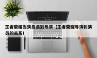 王者荣耀当演员遇到导演（王者荣耀导演和演员的关系）
