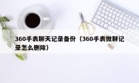 360手表聊天记录备份（360手表微聊记录怎么删除）