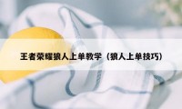 王者荣耀狼人上单教学（狼人上单技巧）