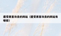 遭受黑客攻击的网站(遭受黑客攻击的网站有哪些)