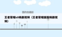 王者荣耀s8杨戬视频（王者荣耀国服杨戬视频）