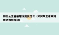 如何从王者荣耀找到微信号(如何从王者荣耀找到微信号码)