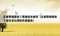 王者荣耀夏侯惇英雄铭文推荐（王者荣耀夏侯惇铭文怎么搭配伤害最高）