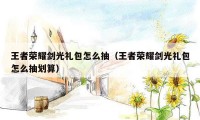 王者荣耀剑光礼包怎么抽(王者荣耀剑光礼包怎么抽划算)