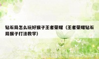 钻石局怎么玩好猴子王者荣耀(王者荣耀钻石局猴子打法教学)