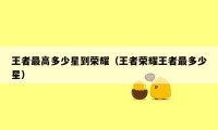 王者最高多少星到荣耀（王者荣耀王者最多少星）