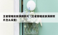 王者荣耀皮肤满屏照片(王者荣耀皮肤满屏照片怎么设置)