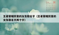 王者荣耀厉害的女生取名字（王者荣耀厉害的女生取名字两个字）