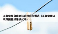 王者荣耀自由竞技边境突围模式（王者荣耀边境突围算娱乐模式吗）