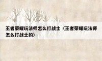 王者荣耀玩法师怎么打战士（王者荣耀玩法师怎么打战士的）