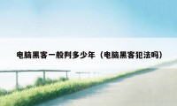 电脑黑客一般判多少年（电脑黑客犯法吗）