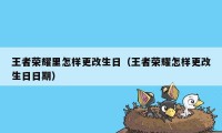 王者荣耀里怎样更改生日(王者荣耀怎样更改生日日期)