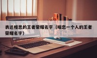 表达相思的王者荣耀名字（暗恋一个人的王者荣耀名字）