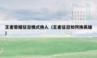 王者荣耀征召模式换人(王者征召如何换英雄)