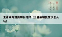 王者荣耀凯要如何打好（王者荣耀凯应该怎么玩）