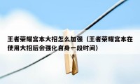 王者荣耀宫本大招怎么加强(王者荣耀宫本在使用大招后会强化自身一段时间)