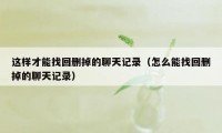 这样才能找回删掉的聊天记录(怎么能找回删掉的聊天记录)