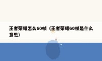 王者荣耀怎么60帧（王者荣耀60帧是什么意思）