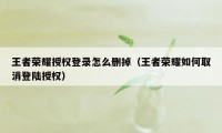 王者荣耀授权登录怎么删掉（王者荣耀如何取消登陆授权）