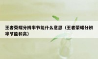 王者荣耀分辨率节能什么意思（王者荣耀分辨率节能和高）