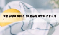 王者荣耀钻石周卡(王者荣耀钻石周卡怎么用)