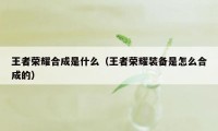 王者荣耀合成是什么（王者荣耀装备是怎么合成的）