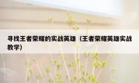寻找王者荣耀的实战英雄(王者荣耀英雄实战教学)