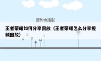 王者荣耀如何分享回放(王者荣耀怎么分享视频回放)